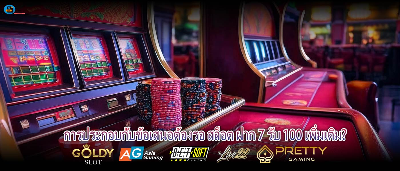 การประกอบกับข้อเสนอต้องรอ สล็อต ฝาก 7 รับ 100 เพิ่มเติม?
