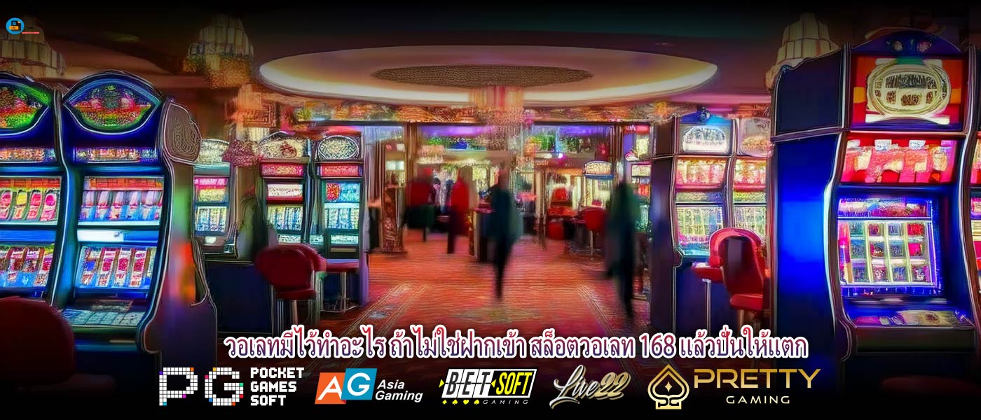 วอเลทมีไว้ทำอะไร ถ้าไม่ใช่ฝากเข้า สล็อตวอเลท 168 แล้วปั่นให้แตก